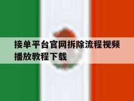 包含接单平台官网拆除流程视频播放教程下载的词条