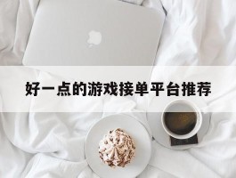 好一点的游戏接单平台推荐