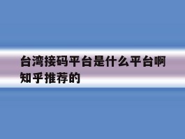 关于台湾接码平台是什么平台啊知乎推荐的的信息