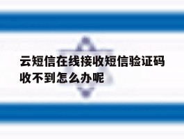 云短信在线接收短信验证码收不到怎么办呢