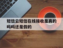 短信云短信在线接收是真的吗吗还是假的
