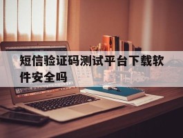 短信验证码测试平台下载软件安全吗