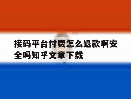 包含接码平台付费怎么退款啊安全吗知乎文章下载的词条
