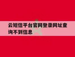 云短信平台官网登录网址查询不到信息