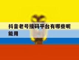 抖音老号接码平台有哪些呢能用