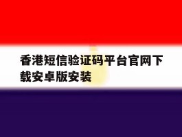 香港短信验证码平台官网下载安卓版安装