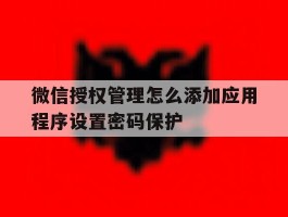 微信授权管理怎么添加应用程序设置密码保护