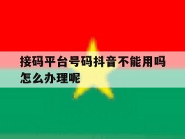 接码平台号码抖音不能用吗怎么办理呢的简单介绍