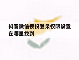 抖音微信授权登录权限设置在哪里找到