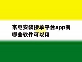 家电安装接单平台app有哪些软件可以用的简单介绍
