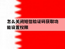怎么关闭短信验证码获取功能设置权限