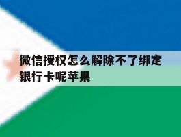 微信授权怎么解除不了绑定银行卡呢苹果
