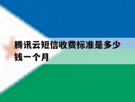 腾讯云短信收费标准是多少钱一个月