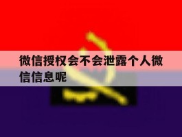 微信授权会不会泄露个人微信信息呢