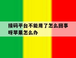 接码平台不能用了怎么回事呀苹果怎么办的简单介绍