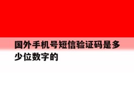 国外手机号短信验证码是多少位数字的