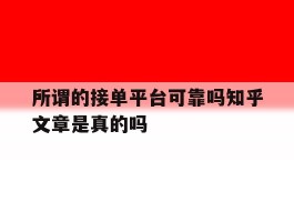 包含所谓的接单平台可靠吗知乎文章是真的吗的词条