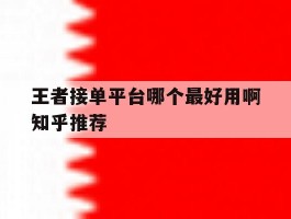 王者接单平台哪个最好用啊知乎推荐