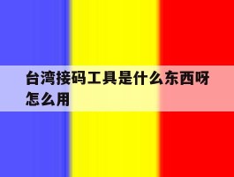 台湾接码工具是什么东西呀怎么用