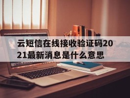 云短信在线接收验证码2021最新消息是什么意思