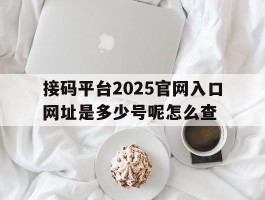 接码平台2025官网入口网址是多少号呢怎么查
