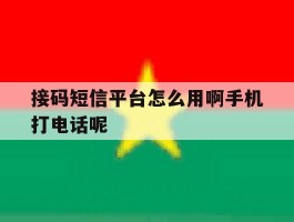 接码短信平台怎么用啊手机打电话呢的简单介绍