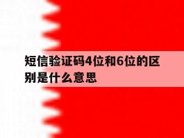 短信验证码4位和6位的区别是什么意思