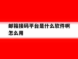 包含邮箱接码平台是什么软件啊怎么用的词条