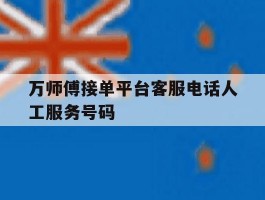关于万师傅接单平台客服电话人工服务号码的信息
