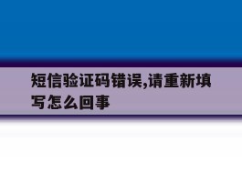 短信验证码错误,请重新填写怎么回事
