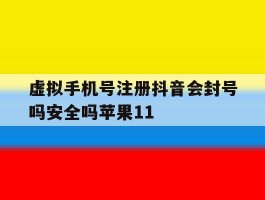 虚拟手机号注册抖音会封号吗安全吗苹果11的简单介绍