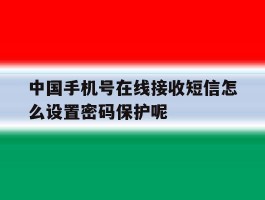 中国手机号在线接收短信怎么设置密码保护呢