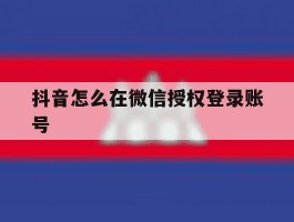 抖音怎么在微信授权登录账号