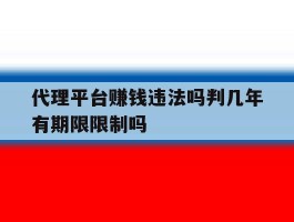 包含代理平台赚钱违法吗判几年有期限限制吗的词条