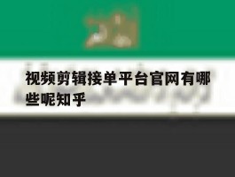 关于视频剪辑接单平台官网有哪些呢知乎的信息