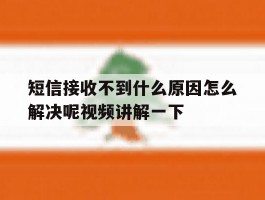 短信接收不到什么原因怎么解决呢视频讲解一下的简单介绍
