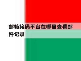 邮箱接码平台在哪里查看邮件记录