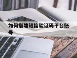 如何搭建短信验证码平台账号