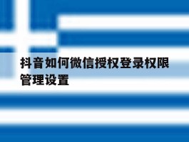 抖音如何微信授权登录权限管理设置
