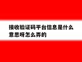 接收验证码平台信息是什么意思呀怎么弄的