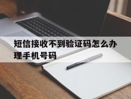 短信接收不到验证码怎么办理手机号码