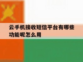 包含云手机接收短信平台有哪些功能呢怎么用的词条