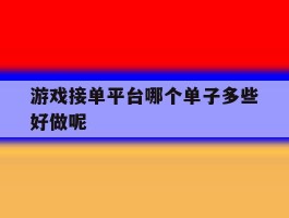 游戏接单平台哪个单子多些好做呢