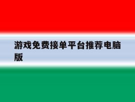 游戏免费接单平台推荐电脑版的简单介绍