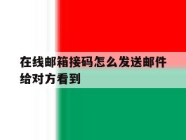 在线邮箱接码怎么发送邮件给对方看到