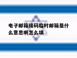 关于电子邮箱接码临时邮箱是什么意思啊怎么填的信息