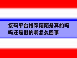 接码平台推荐陌陌是真的吗吗还是假的啊怎么回事的简单介绍