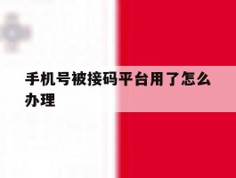 手机号被接码平台用了怎么办理