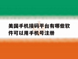 关于美国手机接码平台有哪些软件可以用手机号注册的信息