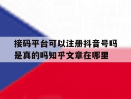 接码平台可以注册抖音号吗是真的吗知乎文章在哪里的简单介绍